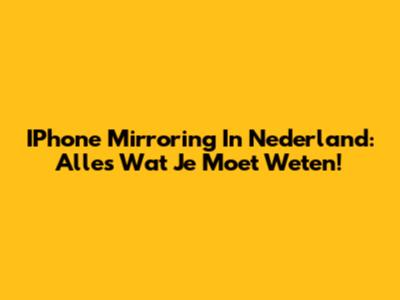 IPhone Mirroring In Nederland: Alles Wat Je Moet Weten!