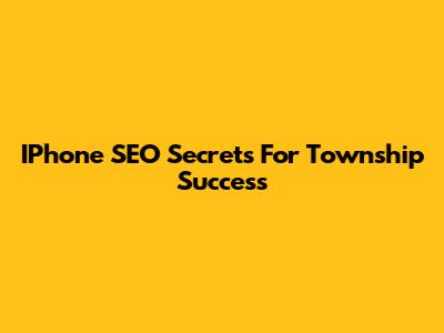 IPhone SEO Secrets For Township Success