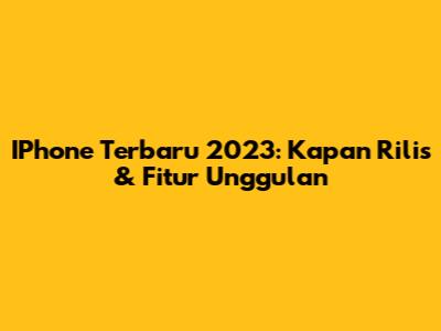 IPhone Terbaru 2023: Kapan Rilis & Fitur Unggulan
