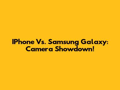 IPhone Vs. Samsung Galaxy: Camera Showdown!