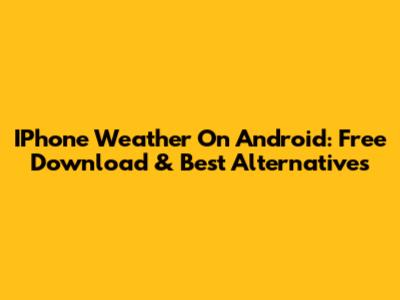 IPhone Weather On Android: Free Download & Best Alternatives