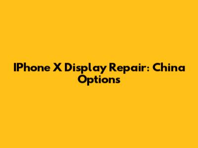 IPhone X Display Repair: China Options