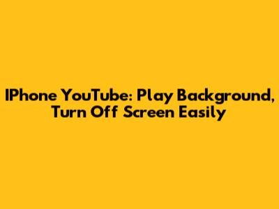 IPhone YouTube: Play Background, Turn Off Screen Easily