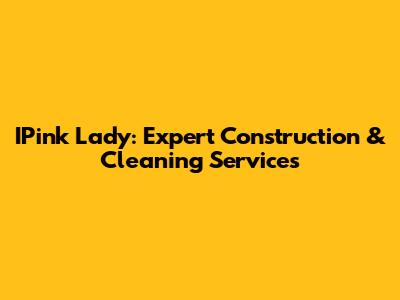 IPink Lady: Expert Construction & Cleaning Services