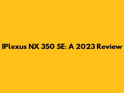 IPlexus NX 350 SE: A 2023 Review