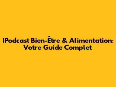 IPodcast Bien-Être & Alimentation: Votre Guide Complet