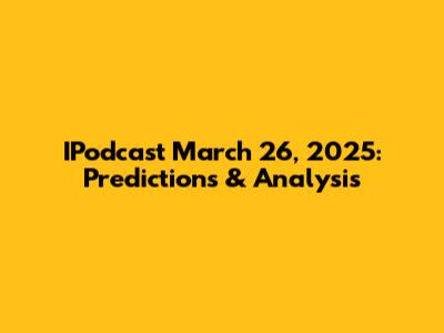 IPodcast March 26, 2025: Predictions & Analysis