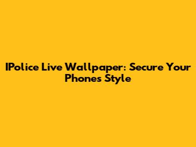 IPolice Live Wallpaper: Secure Your Phone's Style