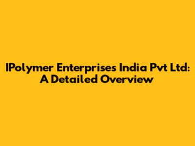 IPolymer Enterprises India Pvt Ltd: A Detailed Overview