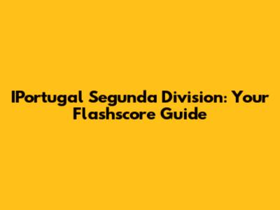 IPortugal Segunda Division: Your Flashscore Guide
