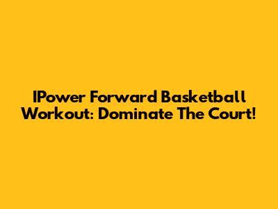 IPower Forward Basketball Workout: Dominate The Court!