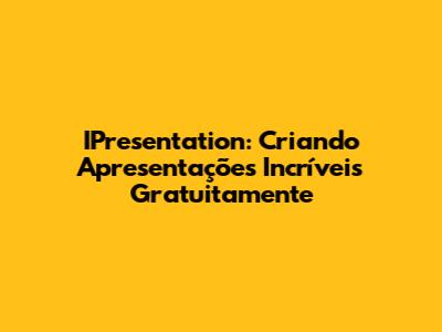 IPresentation: Criando Apresentações Incríveis Gratuitamente