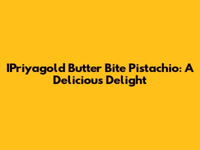 IPriyagold Butter Bite Pistachio: A Delicious Delight