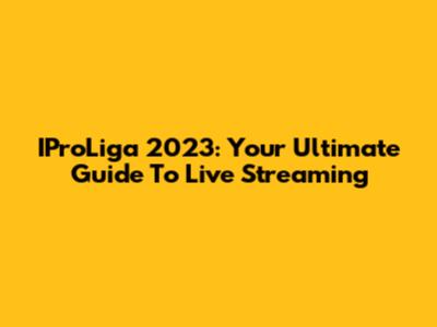 IProLiga 2023: Your Ultimate Guide To Live Streaming