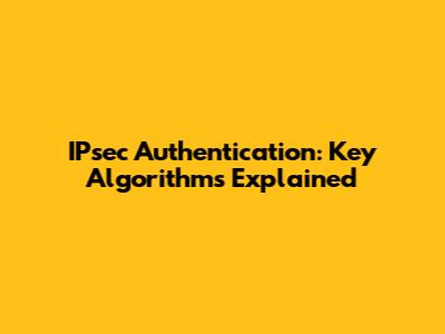 IPsec Authentication: Key Algorithms Explained