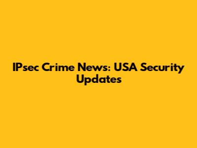 IPsec Crime News: USA Security Updates