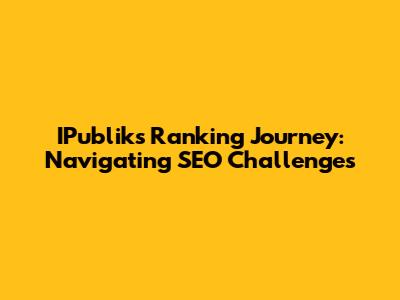 IPublik's Ranking Journey: Navigating SEO Challenges