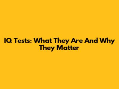 IQ Tests: What They Are And Why They Matter