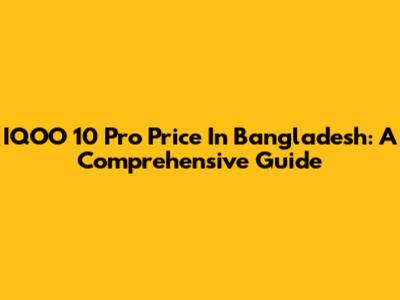 IQOO 10 Pro Price In Bangladesh: A Comprehensive Guide