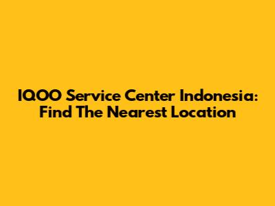 IQOO Service Center Indonesia: Find The Nearest Location