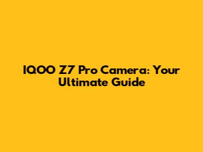 IQOO Z7 Pro Camera: Your Ultimate Guide