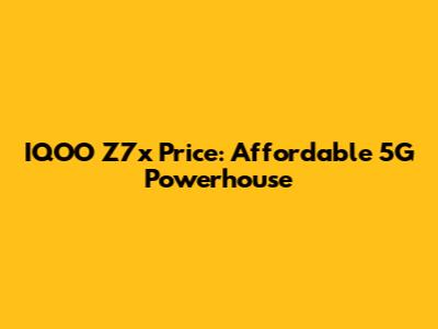 IQOO Z7x Price: Affordable 5G Powerhouse