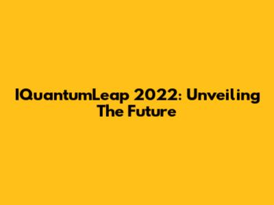 IQuantumLeap 2022: Unveiling The Future