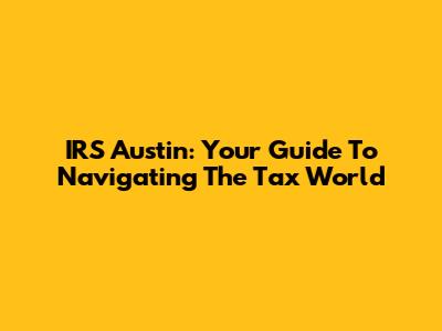 IRS Austin: Your Guide To Navigating The Tax World