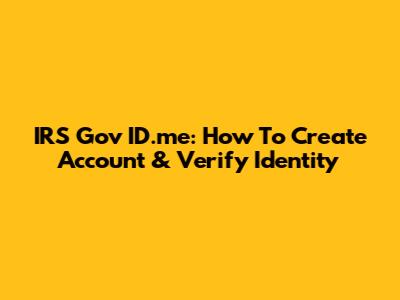 IRS Gov ID.me: How To Create Account & Verify Identity