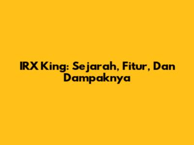 IRX King: Sejarah, Fitur, Dan Dampaknya