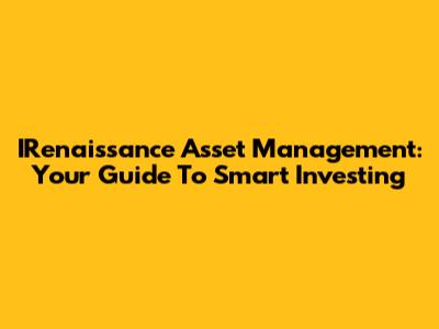 IRenaissance Asset Management: Your Guide To Smart Investing