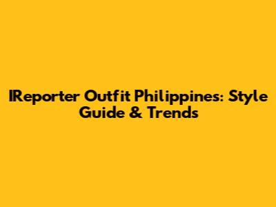 IReporter Outfit Philippines: Style Guide & Trends