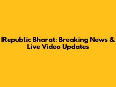 IRepublic Bharat: Breaking News & Live Video Updates