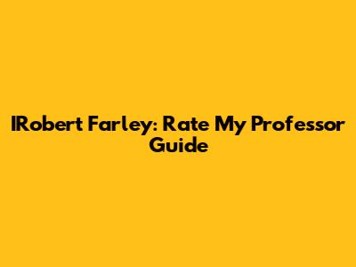 IRobert Farley: Rate My Professor Guide