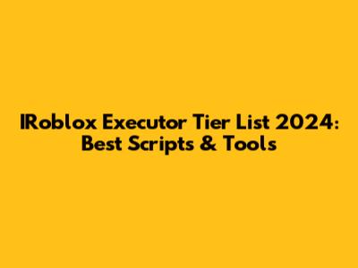 IRoblox Executor Tier List 2024: Best Scripts & Tools