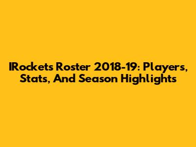 IRockets Roster 2018-19: Players, Stats, And Season Highlights