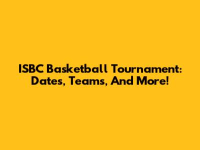 ISBC Basketball Tournament: Dates, Teams, And More!