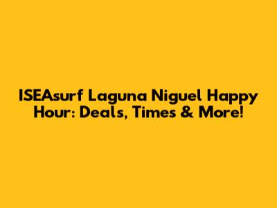 ISEAsurf Laguna Niguel Happy Hour: Deals, Times & More!