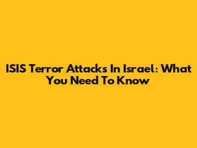 ISIS Terror Attacks In Israel: What You Need To Know