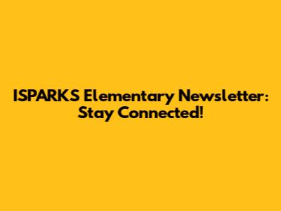ISPARKS Elementary Newsletter: Stay Connected!