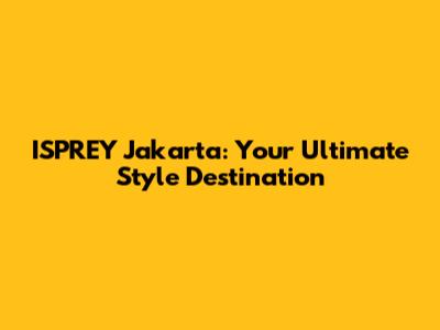 ISPREY Jakarta: Your Ultimate Style Destination