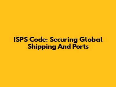 ISPS Code: Securing Global Shipping And Ports