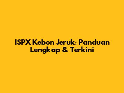 ISPX Kebon Jeruk: Panduan Lengkap & Terkini