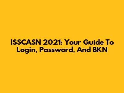 ISSCASN 2021: Your Guide To Login, Password, And BKN