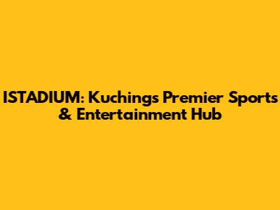 ISTADIUM: Kuching's Premier Sports & Entertainment Hub