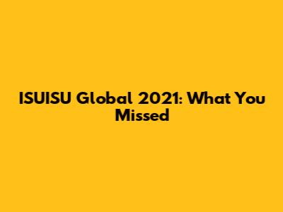 ISUISU Global 2021: What You Missed