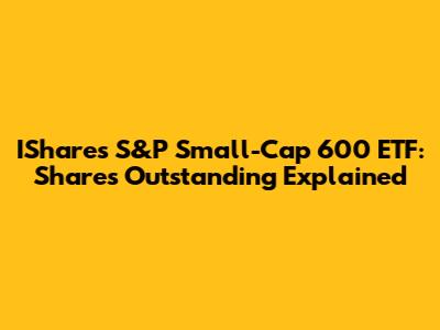 IShares S&P Small-Cap 600 ETF: Shares Outstanding Explained