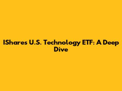IShares U.S. Technology ETF: A Deep Dive