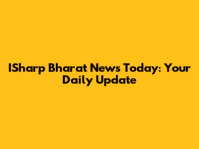 ISharp Bharat News Today: Your Daily Update