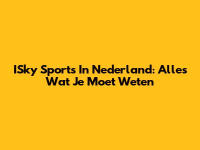 ISky Sports In Nederland: Alles Wat Je Moet Weten